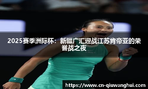 2025赛季洲际杯：新疆广汇迎战江苏肯帝亚的荣誉战之夜