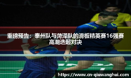 重磅预告:泰州队与菏泽队的滑板精英赛16强赛高潮迭起对决