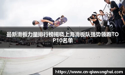最新滑板力量排行榜揭晓上海滑板队强势领跑TOP10名单